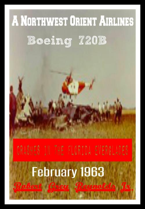 Cover of the book A Northwest Orient Airlines Boeing 720B Crashes In The Florida Everglades February 1963 by Robert Grey Reynolds Jr, Robert Grey Reynolds, Jr