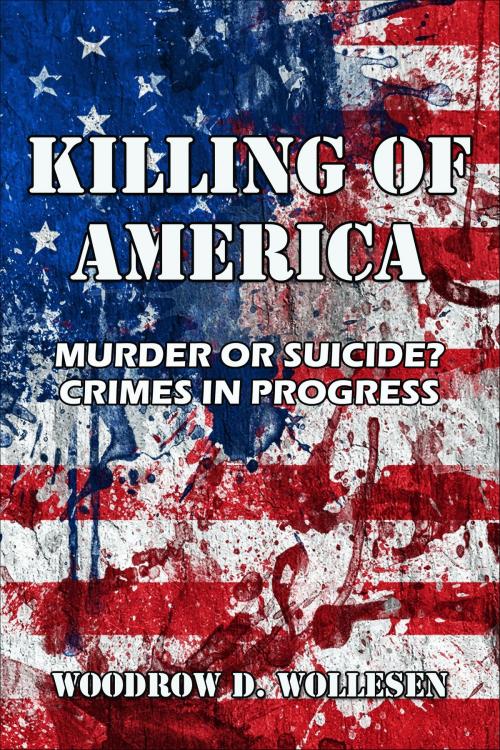 Cover of the book The Killing of America Murder or Suicide? Crimes in Progress by Woodrow D. Wollesen, Woodrow D. Wollesen