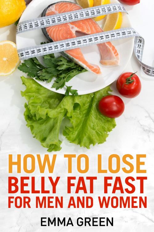 Cover of the book How to Lose Belly Fat Fast For Men and Woman by Emma Green, Emma Green