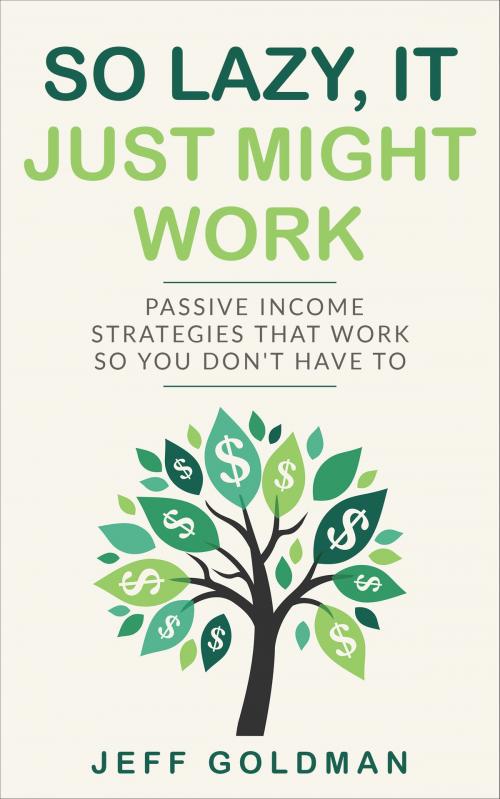 Cover of the book So Lazy, It Just Might Work: Passive Income Strag by Jeff Goldman, Jeff Goldman