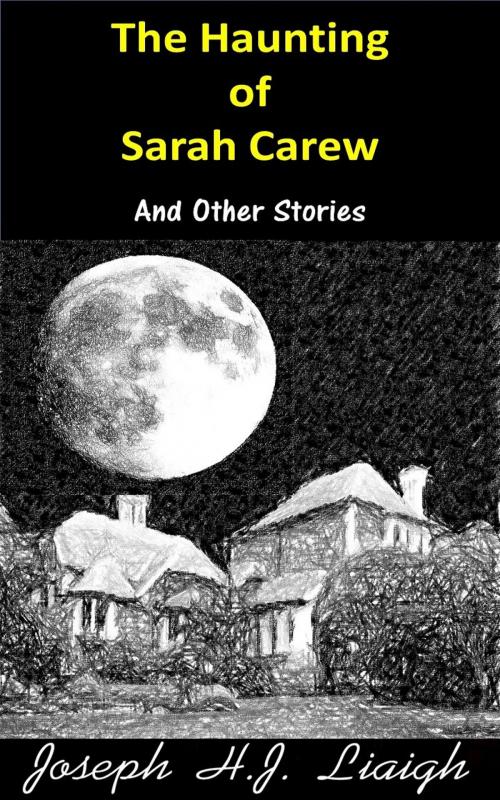 Cover of the book The Haunting Of Sarah Carew And Other Stories by Joseph H.J. Liaigh, Joseph H.J. Liaigh