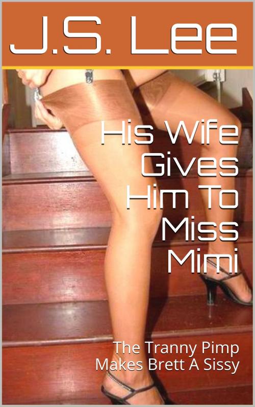 Cover of the book His Wife Gives Him To Miss Mimi: The Tranny Pimp Makes Brett A Sissy by J.S. Lee, Charlie Bent
