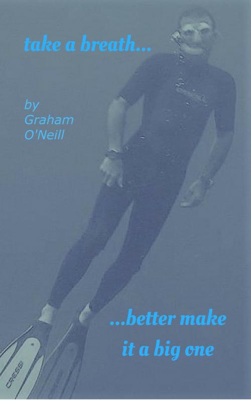 Cover of the book Take a Breath... Better Make it a Big One by Graham O'Neill, Graham O'Neill