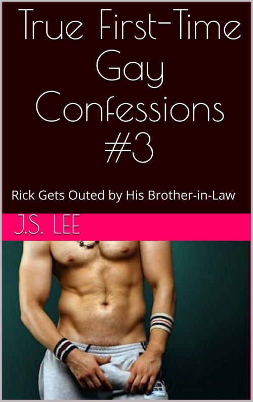 Cover of the book True First-Time Gay Confessions #3: Rick Gets Outed by His Brother-in-Law by J.S. Lee, Charlie Bent