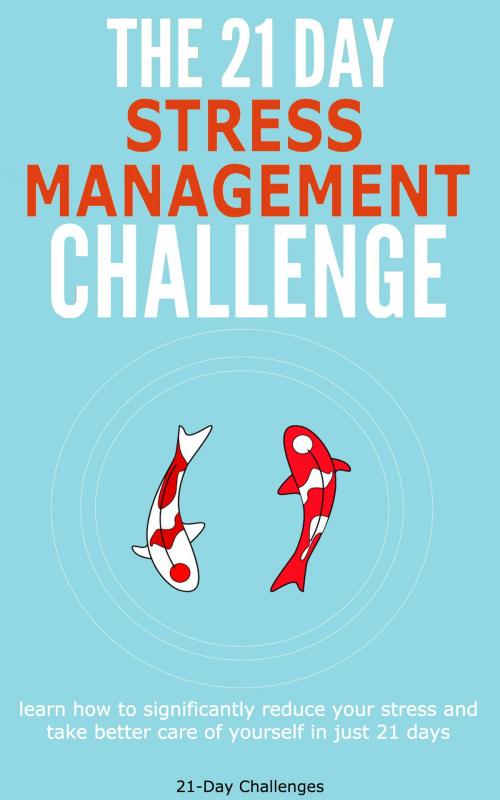 Cover of the book Stress Management: The 21-Day Stress Management Challenge - Learn How to Significantly Reduce Your Stress and Take Better Care of Yourself by 21 Day Challenges, 21 Day Challenges