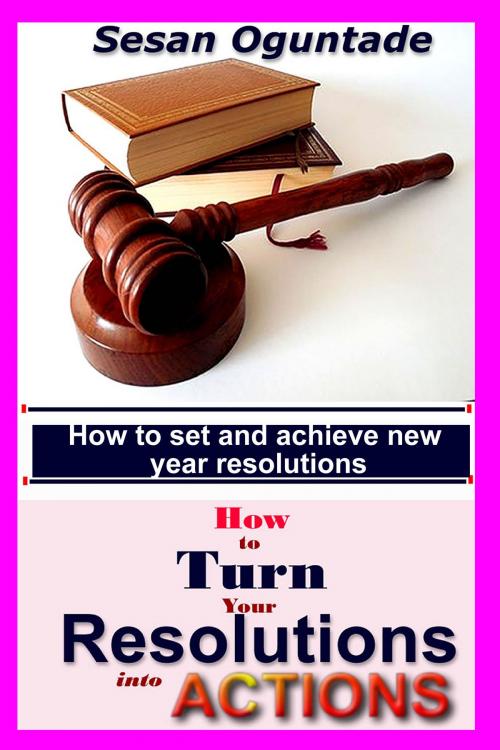 Cover of the book How To Turn Your Resolutions Into Actions by Sesan Oguntade, Sesan Oguntade