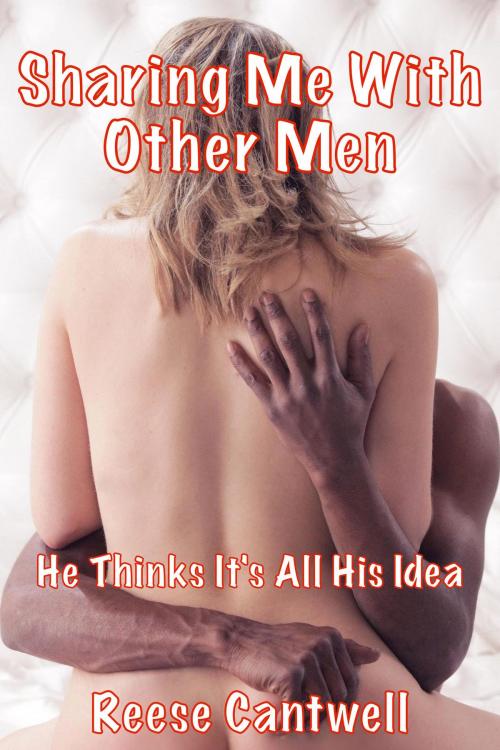 Cover of the book Sharing Me With Other Men: He Thinks It Was All His Idea by Reese Cantwell, Reese Cantwell