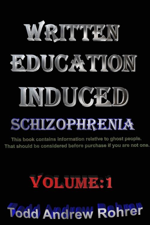 Cover of the book Written Education Induced Schizophrenia Volume:1 by Todd Andrew Rohrer, Todd Andrew Rohrer