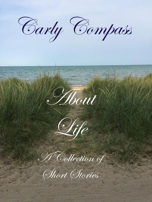 Cover of the book About Life, A Collection of Short Stories by Carly Compass, Carly Compass