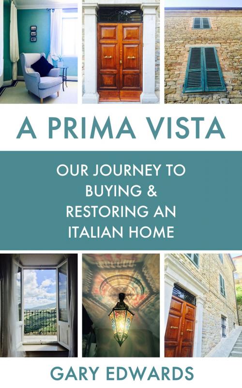 Cover of the book A Prima Vista: Our Journey to Buying & Restoring an Italian Home by Gary Edwards, Gary Edwards