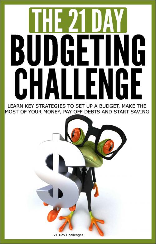 Cover of the book Budgeting: The 21-Day Budgeting Challenge - Learn Key Strategies to Set Up a Budget, Make the Most of Your Money, Pay Off Debts and Start Saving by 21 Day Challenges, 21 Day Challenges