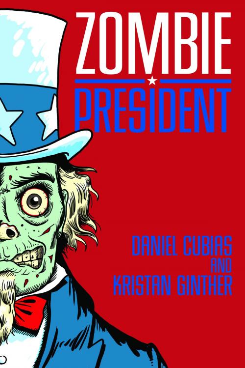 Cover of the book Zombie President by Daniel Cubias, Kristan Ginther, Daniel Cubias