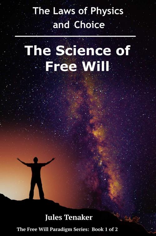 Cover of the book The Science of Free Will: The Laws of Physics and Choice by Jules Tenaker, Jules Tenaker