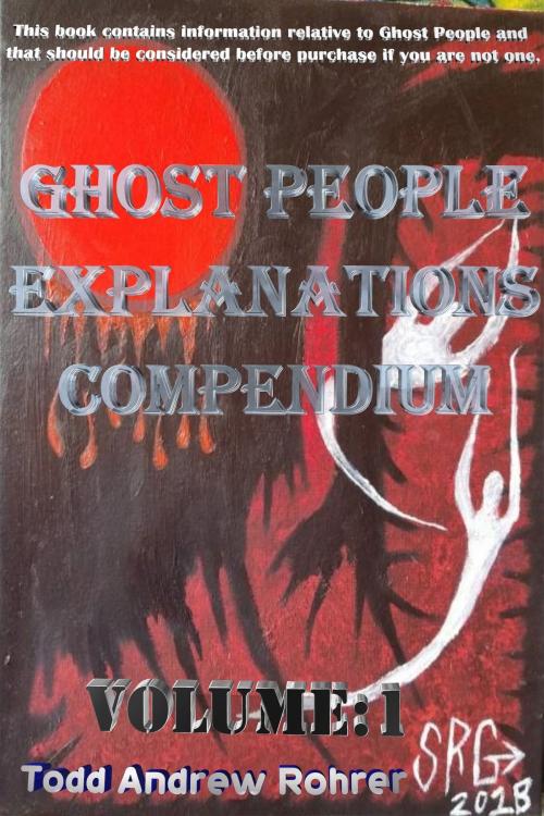 Cover of the book Ghost People Explanations Compendium Volume:1 by Todd Andrew Rohrer, Todd Andrew Rohrer