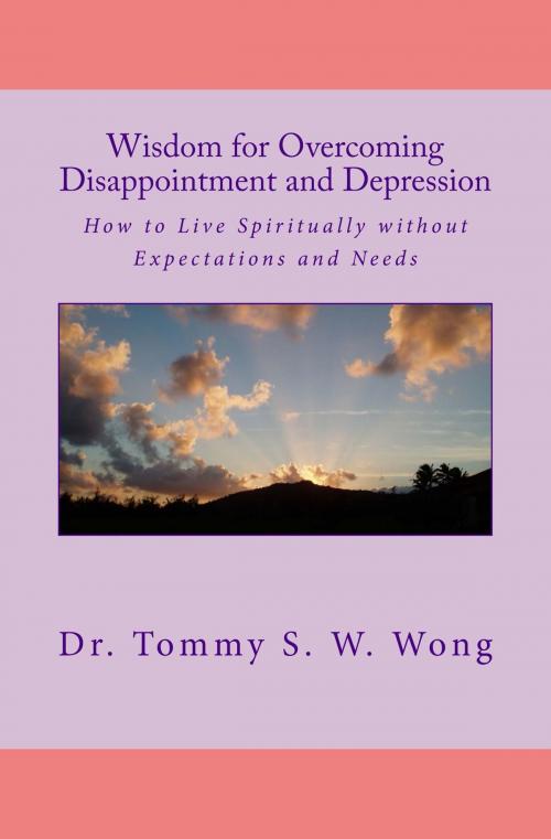 Cover of the book Wisdom for Overcoming Disappointment and Depression: How to Live Spiritually without Expectations and Needs by Tommy S. W. Wong, Tommy S. W. Wong
