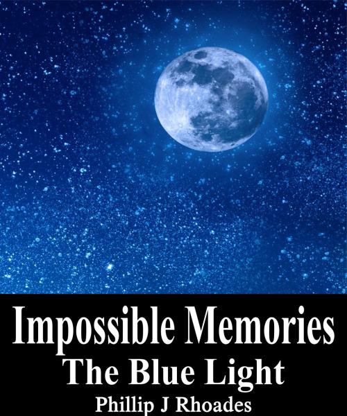 Cover of the book Impossible Memories: The Blue Light by Phillip Rhoades, Phillip Rhoades
