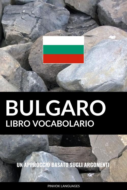 Cover of the book Libro Vocabolario Bulgaro: Un Approccio Basato sugli Argomenti by Pinhok Languages, Pinhok Languages