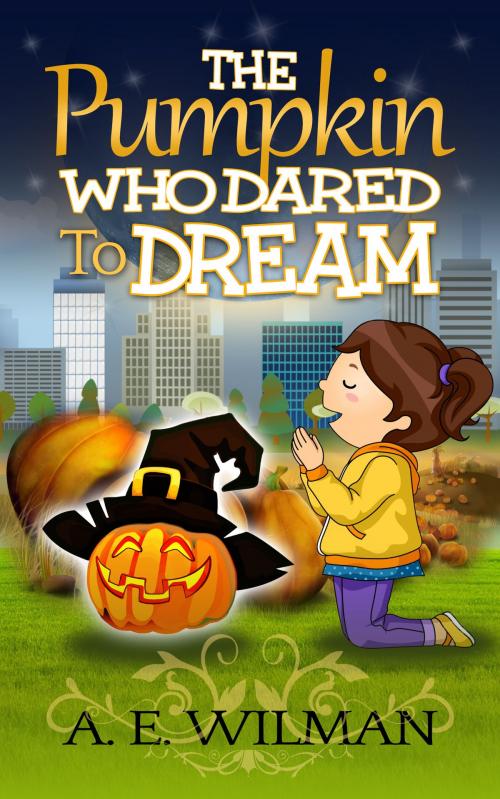 Cover of the book The Pumpkin Who Dared To Dream by A.E. Wilman, A.E. Wilman