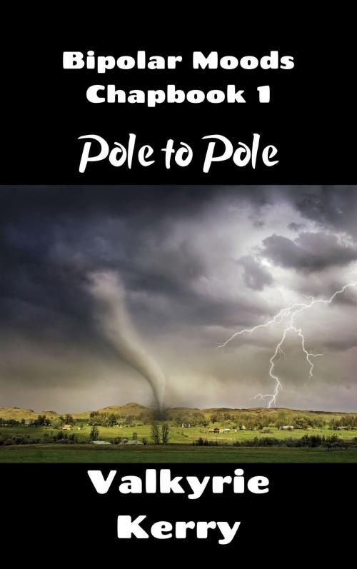 Cover of the book Bipolar Moods Chapbook 1: Pole to Pole by Valkyrie Kerry, Valkyrie Kerry