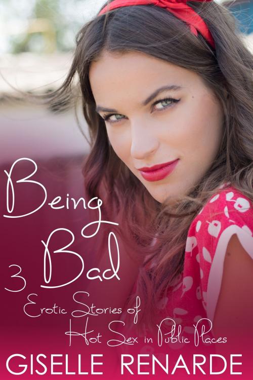 Cover of the book Being Bad: 3 Erotic Stories of Hot Sex in Public Places by Giselle Renarde, Giselle Renarde