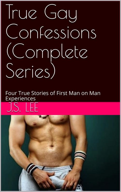 Cover of the book True Gay Confessions (Complete Series) – Four True Stories of First Man on Man Experiences by J.S. Lee, Charlie Bent