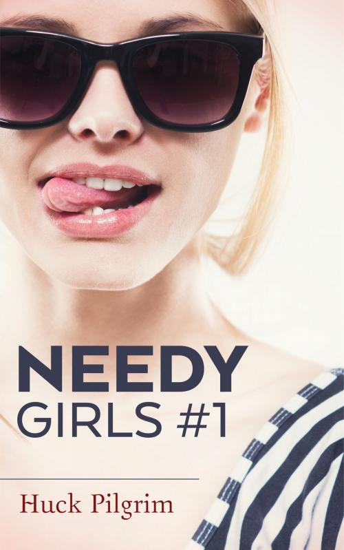 Cover of the book Needy Girls #1 by Huck Pilgrim, Huck Pilgrim Presents