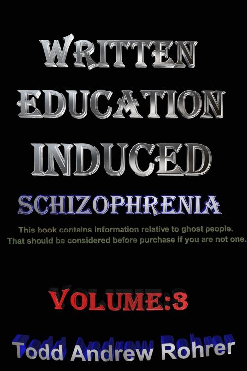 Cover of the book Written Education Induced Schizophrenia Volume:3 by Todd Andrew Rohrer, Todd Andrew Rohrer
