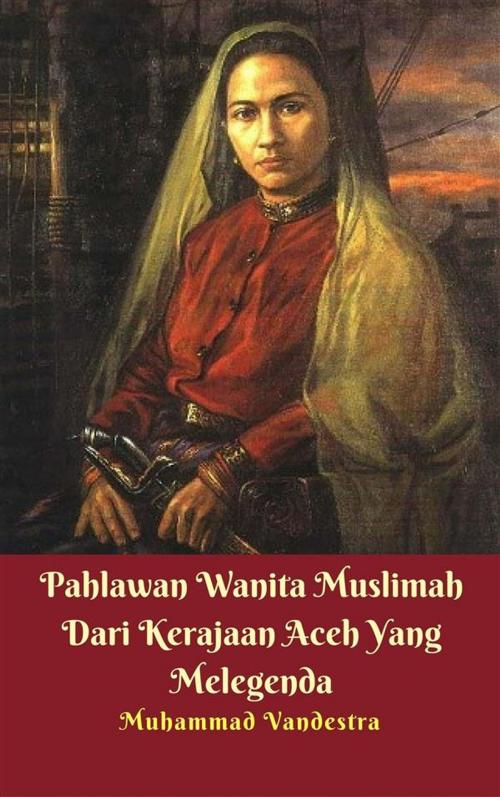 Cover of the book Pahlawan Wanita Muslimah Dari Kerajaan Aceh Yang Melegenda by Muhammad Vandestra, Dragon Promedia