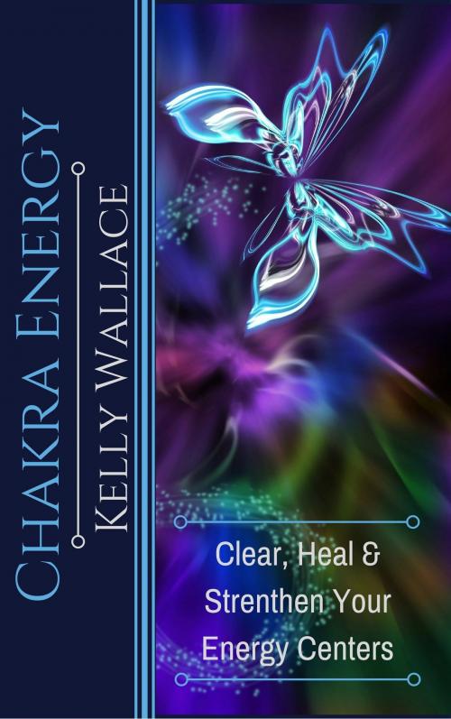 Cover of the book Chakra Energy: Clear, Heal, and Strengthen Your Energy Centers by Kelly Wallace, Kelly Wallace