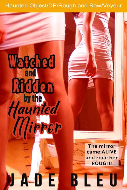 Cover of the book Watched and Ridden by the Haunted Mirror by Jade Bleu, Jade Bleu