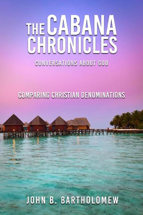 Cover of the book The Cabana Chronicles Conversations About God Comparing Christian Denominations by John B. Bartholomew, MacLean Publshers