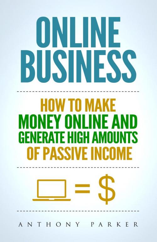 Cover of the book Online Business: How To Make Money Online and Generate High Amounts of Passive Income by Anthony Parker, Thomas Bell
