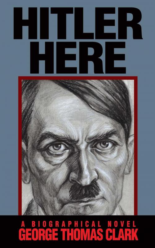 Cover of the book Hitler Here by George Thomas Clark, George Thomas Clark
