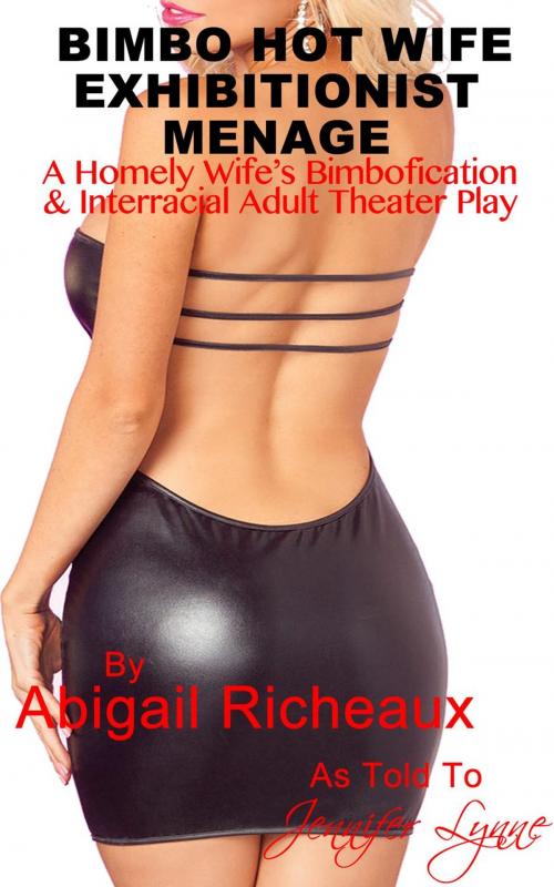 Cover of the book Bimbo Hot Wife Exhibitionist Menage : A Homely Wife's Bimbofication and Interracial Theater Play by Abigail Richeaux, Jennifer Lynne, JLE Publishing