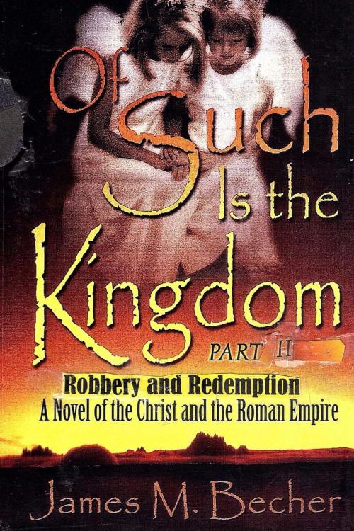 Cover of the book Of Such Is The Kingdom, Part II, Robbery and Redemption, by James M. Becher, James M. Becher