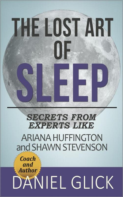Cover of the book The Lost Art of Sleep: Secrets from Experts Like Ariana Huffington and Shawn Stevenson by Daniel Glick, Daniel Glick