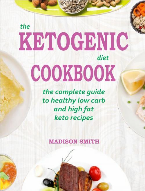 Cover of the book The Ketogenic Diet Cookbook: The Complete Guide To Healthy Low Carb And High Fat Keto Recipes by Madison Smith, David Kolenda