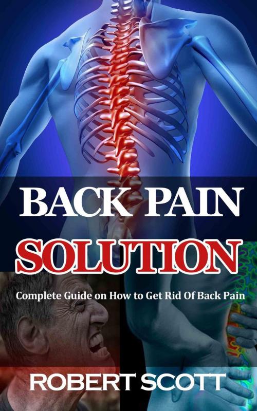 Cover of the book Back Pain Solution : Complete Guide on How to Get Rid Of Back Pain by Robert Scott, Robert Scott