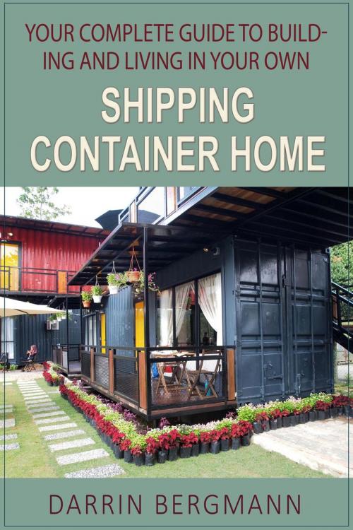 Cover of the book Your Complete Guide to Building and Living In Your Own Shipping Container Home by Darrin Bergmann, Darrin Bergmann
