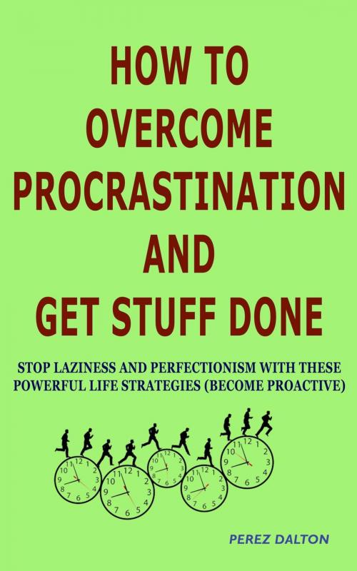 Cover of the book How to Overcome Procrastination and Get Stuff Done: Stop Laziness and Perfectionism with These Powerful Life Strategies (Become Proactive) by Perez Dalton, Joshua Daniel