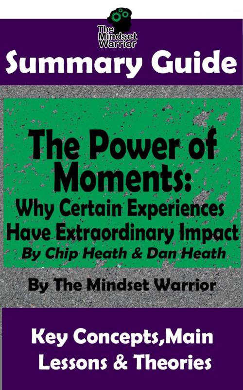 Cover of the book Summary Guide: The Power of Moments: Why Certain Experiences Have Extraordinary Impact by: Chip Heath & Dan Heath | The Mindset Warrior Summary Guide by The Mindset Warrior, K.P.