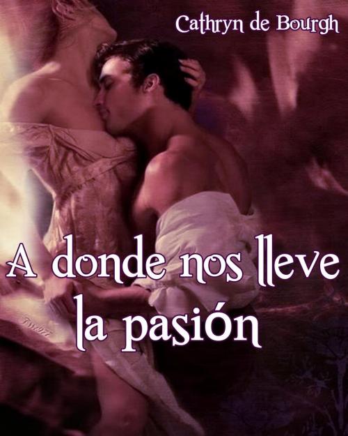 Cover of the book A donde nos lleve la pasión by Cathryn de Bourgh, Camila Winter