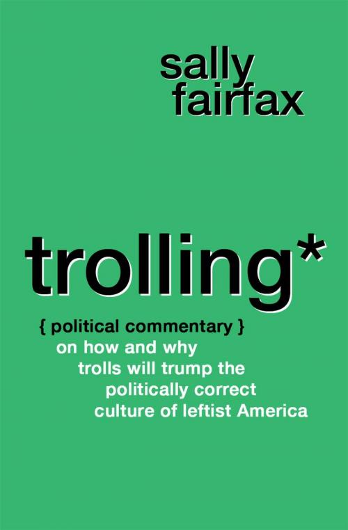 Cover of the book Trolling: Political Commentary on How & Why Trolls Will Trump the Politically Correct Culture of Leftist America by Sally Fairfax, (unknown)