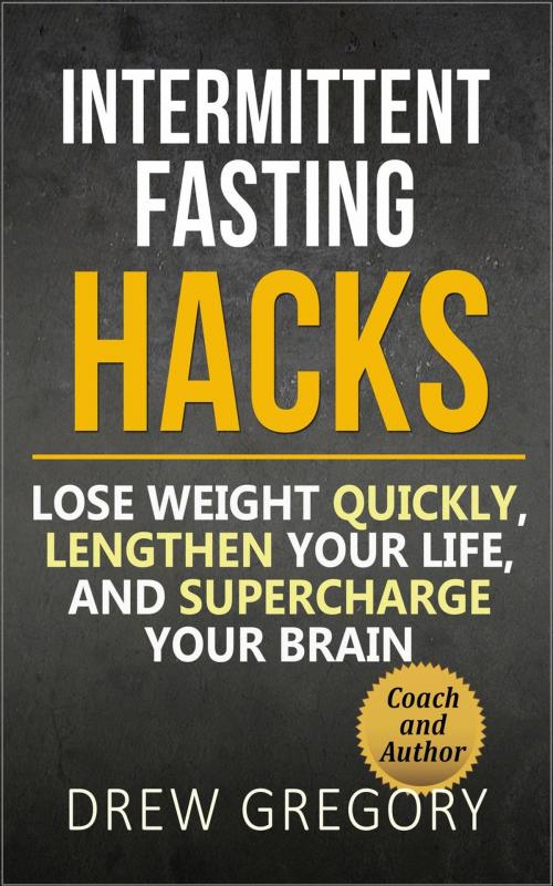 Cover of the book 12 Intermittent Fasting Hacks: How to Lose Weight Quickly and Permanently, Lengthen Your Life, and Supercharge Your Brain by Drew Gregory, Drew Gregory
