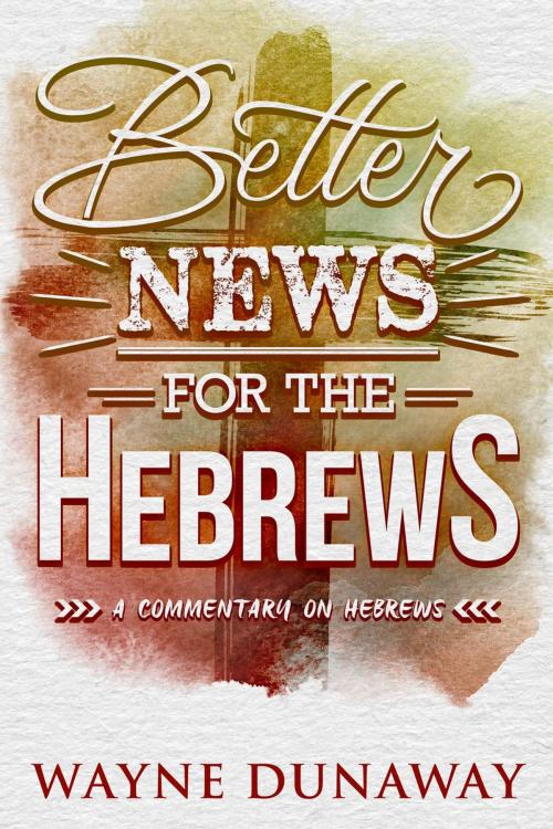 Cover of the book Better News for the Hebrews: A Commentary on Hebrews by Wayne Dunaway, Wayne Dunaway