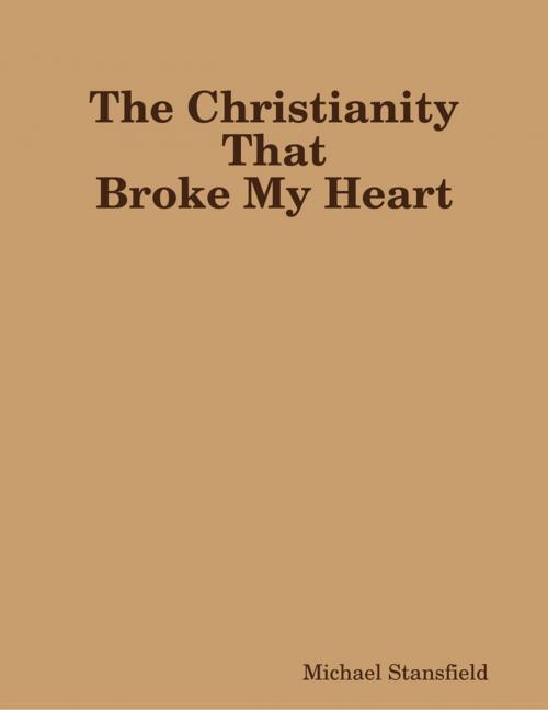 Cover of the book The Christianity That Broke My Heart by Michael Stansfield, Lulu.com