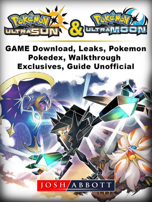 Cover of the book Pokemon Ultra Sun and Ultra Moon Game Download, Leaks, Pokemon, Pokedex, Walkthrough, Exclusives, Guide Unofficial by Josh Abbott, Hse Games