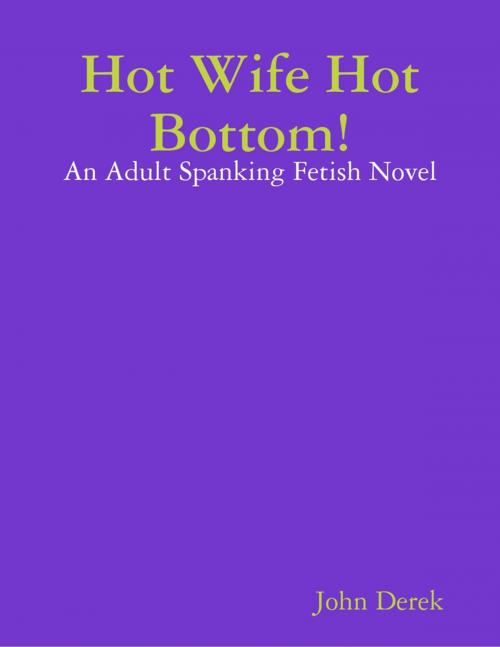 Cover of the book Hot Wife Hot Bottom!: An Adult Spanking Fetish Novel by John Derek, Lulu.com