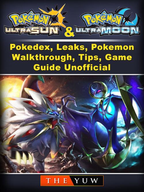 Cover of the book Pokemon Ultra Sun and Ultra Moon, Pokedex, Leaks, Pokemon, Walkthrough, Tips, Game Guide Unofficial by The Yuw, HSE Games
