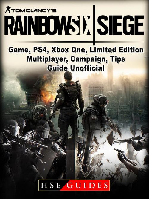 Cover of the book Tom Clancys Rainbow 6 Siege Game, PS4, Xbox One, Limited Edition, Multiplayer, Campaign, Tips, Guide Unofficial by HSE Guides, GAMER GUIDES LLC